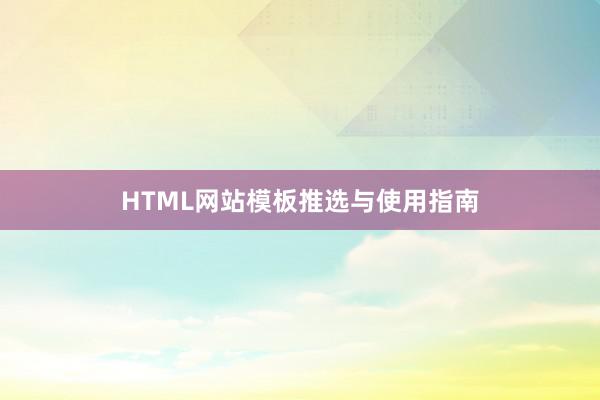 HTML网站模板推选与使用指南