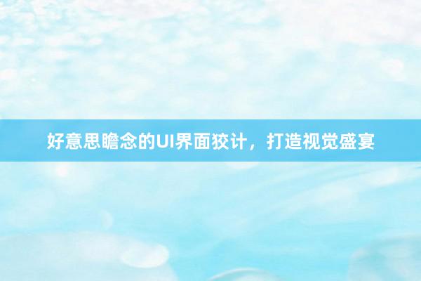 好意思瞻念的UI界面狡计，打造视觉盛宴
