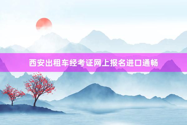 西安出租车经考证网上报名进口通畅