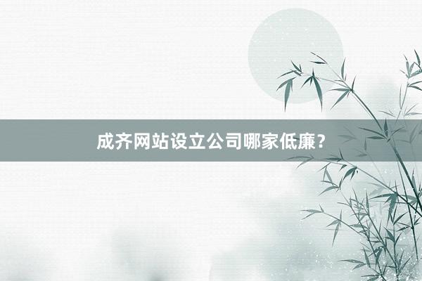 成齐网站设立公司哪家低廉?