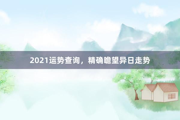 2021运势查询，精确瞻望异日走势