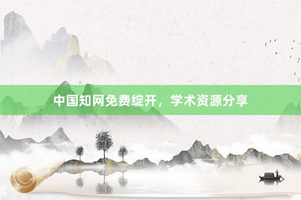 中国知网免费绽开，学术资源分享